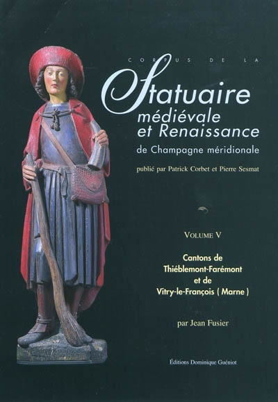 Corpus de la statuaire médiévale et Renaissance de Champagne méridionale. Vol. 5. Cantons de Thiéblemont-Farémont et Vitry-le-François-Ouest et Est (Marne)