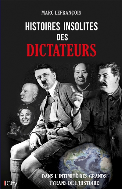 Histoires insolites des dictateurs : dans l'intimité des grands tyrans de l'histoire - Marc Lefrançois