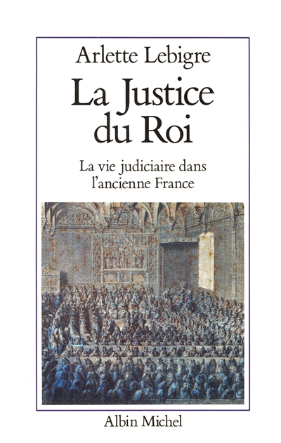La Justice du roi : la vie judiciaire dans l'ancienne France
