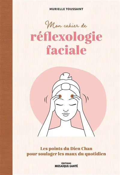 Mon cahier de réflexologie faciale : les points du Dien Chan pour soulager les maux du quotidien