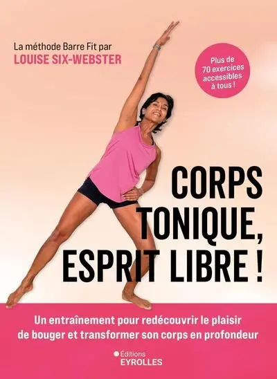 Corps tonique, esprit libre ! : un entraînement pour redécouvrir le plaisir de bouger et transformer son corps en profondeur : plus de 70 exercices accessibles à tous ! La méthode Barre Fit