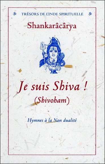 Je suis Shiva (Shivoham) : hymnes à la non-dualité : Prâtah Smaranam, Bhaja Govindam, Nirvânashatkam