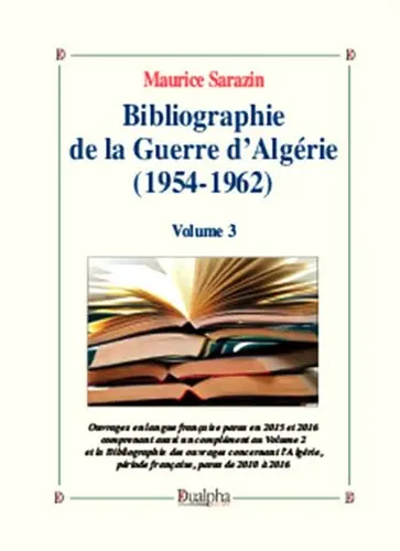 Bibliographie de la guerre d'Algérie (1954-1962). Vol. 3. Ouvrages en langue française parus en 2015 et 2016 comprenant aussi un complément au volume 2 et la bibliographie des ouvrages concernant l'Algérie, période française, parus de 2010 à 2016