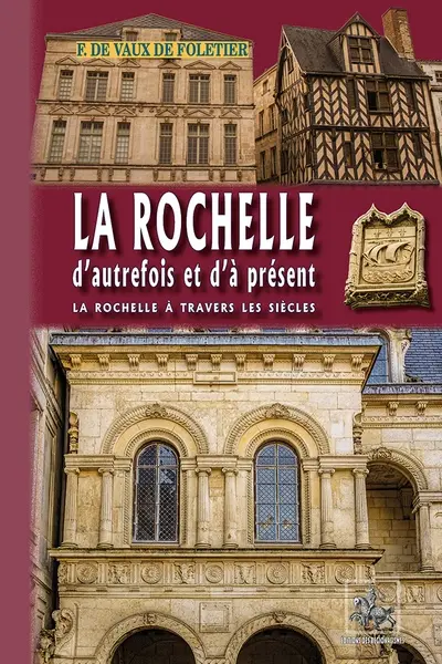 La Rochelle d'autrefois et d'à présent : La Rochelle à travers les siècles