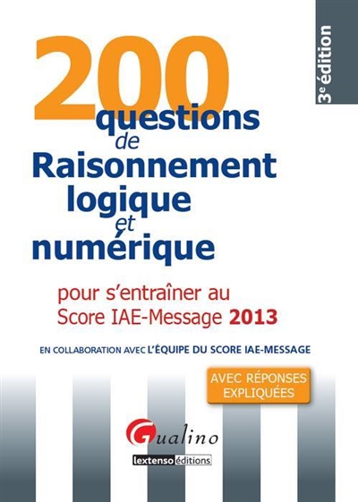 200 questions de raisonnement logique et numérique pour s'entraîner au Score IAE-Message 2013 : avec réponses expliquées