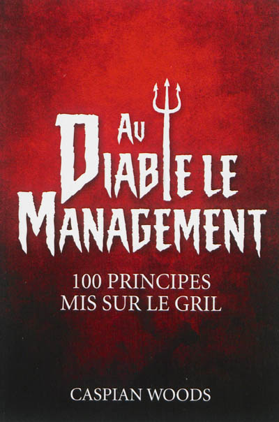 Au diable le management ! : 100 principes mis sur le gril