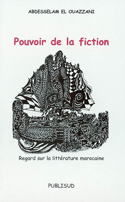 Pouvoir de la fiction : regard sur la littérature marocaine : Driss al-Khoury, Tahar Ben Jelloun, Driss Chraïbi, Abdelkébir Khatibi, Abdelfettah Kilito, Abdellah Laroui, Mohamed Zefzaf