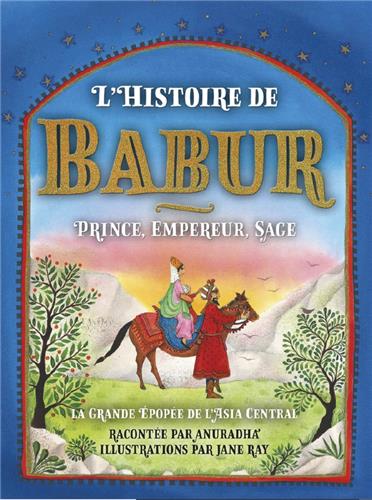 L'histoire de Babur : prince, empereur, sage : la grande épopée de l'Asie centrale