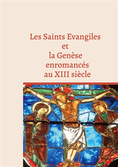 Les Saints Evangiles et la Genèse enromancés au XIII siècle : Manuscrit BNF Fr 899 et Arsenal 5056