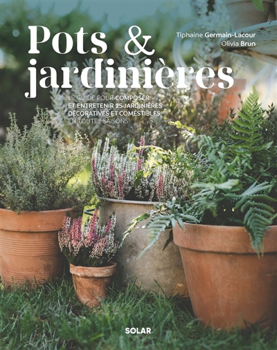 pots & jardinières : le guide pour composer et entretenir 25 jardinières décoratives et comestibles en toutes saisons