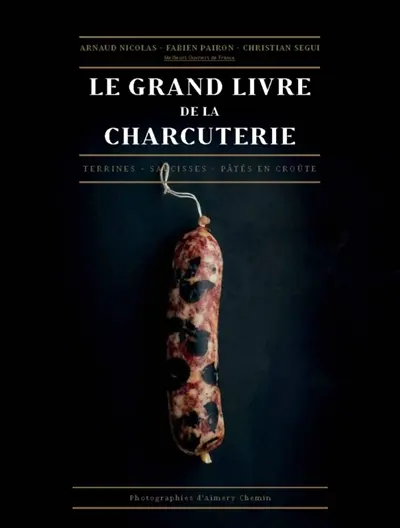 Le grand livre de la charcuterie : terrines, saucisses, pâtés en croûte