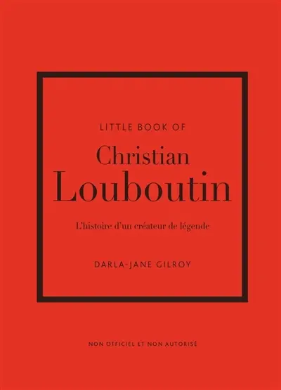 Little book of Christian Louboutin : l'histoire d'un créateur de légende : non officiel et non autorisé