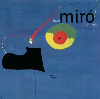 Joan Miro, 1917-1934 : la naissance du monde : exposition présentée au Centre Pompidou, Galerie 1, du 3 mars au 28 juin 2004