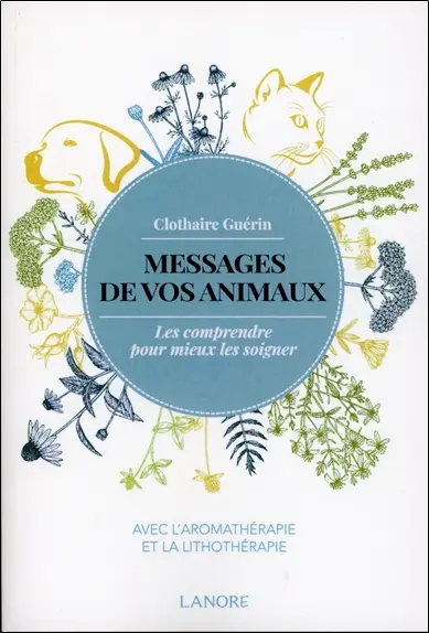 Messages de vos animaux : les comprendre pour mieux les soigner : avec l'aromathérapie et la lithothérapie