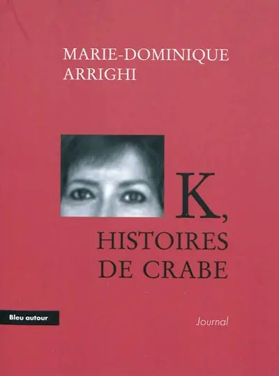 K, histoires de crabe : journal d'une nouvelle aventure cancérologique