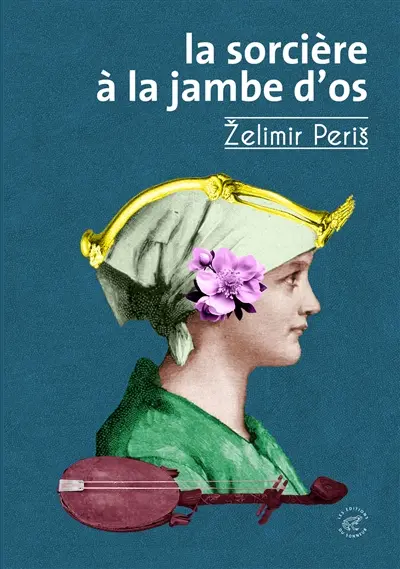 La sorcière à la jambe d'os : le dit de la sorcière Gila tel que chanté à la gusle par Zelimir Peris