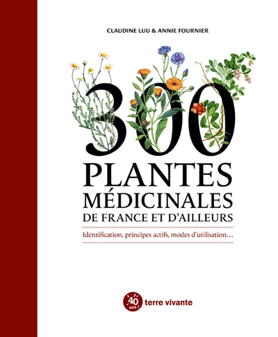 300 plantes médicinales de France et d'ailleurs : identification, principes actifs, modes d'utilisation...