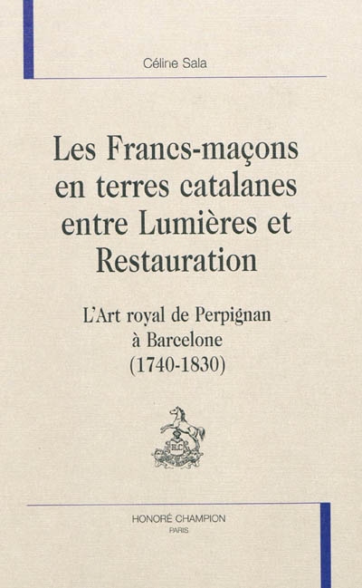 Les francs-maçons en terres catalanes entre Lumières et Restauration : l'art royal de Perpignan à Barcelone (1740-1830)