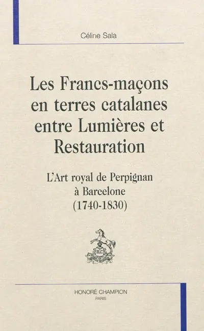 Les francs-maçons en terres catalanes entre Lumières et Restauration : l'art royal de Perpignan à Barcelone (1740-1830)