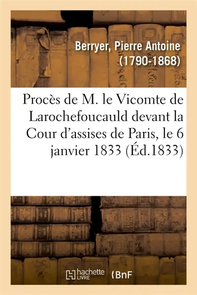 Procès de M. le Vicomte de Larochefoucauld devant la Cour d'assises de Paris, le 6 janvier 1833 : Défense. Plaidoyer de M. Berryer. Articles incriminés de la brochure intitulée Aujourd'hui et demain