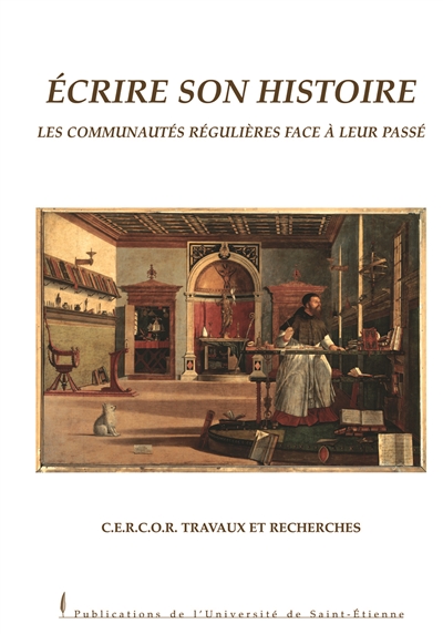 Ecrire son histoire : les communautés régulières face à leur passé : actes du 5e colloque international du CERCOR, Saint-Etienne, 6-8 nov. 2002