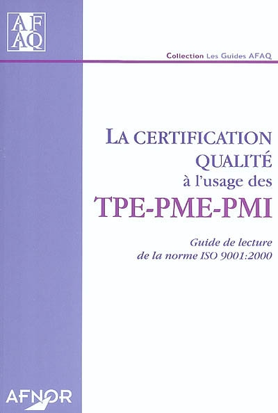 La certification qualité à l'usage des TPE, PME-PMI : guide de de lecture de la norme ISO 9001 : 2000