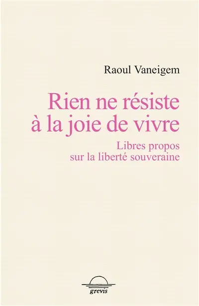 Rien ne résiste à la joie de vivre : libres propos sur la liberté souveraine
