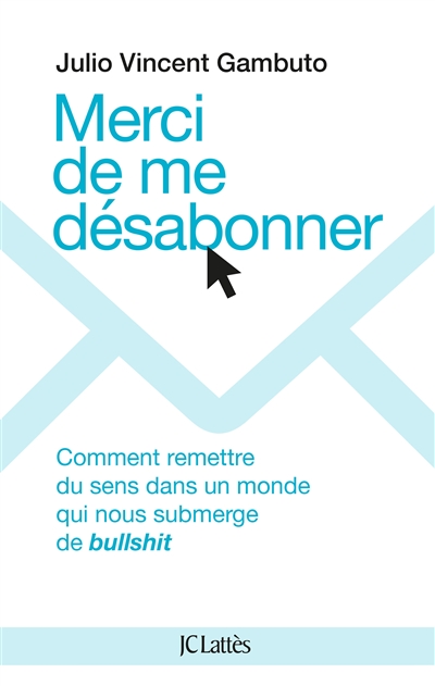 Merci de me désabonner : comment remettre du sens dans un monde qui nous submerge de bullshit