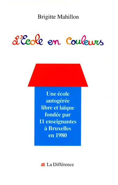 L'école en couleurs : vingt ans d'autogestion, 1980-2000 : une école autogérée libre et laïque fondée par 11 enseignantes à Bruxelles en 1980