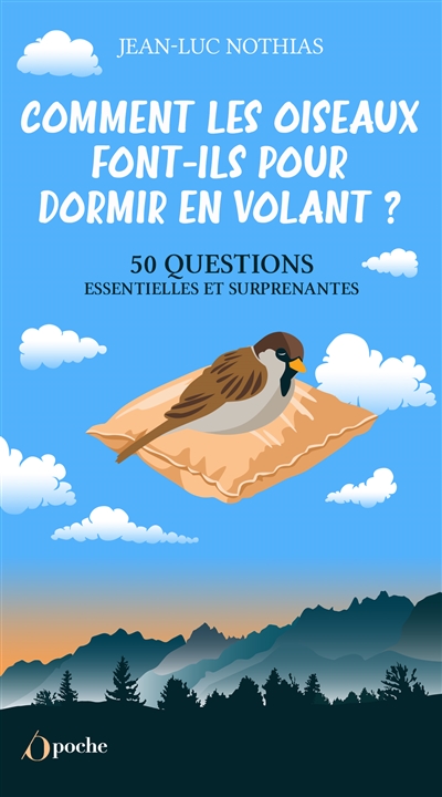 Comment les oiseaux font-ils pour dormir en volant ? : 50 questions essentielles et surprenantes