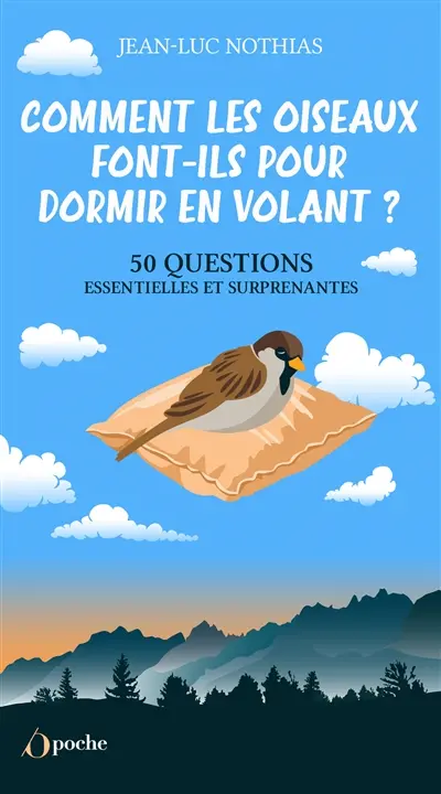 Comment les oiseaux font-ils pour dormir en volant ? : 50 questions essentielles et surprenantes