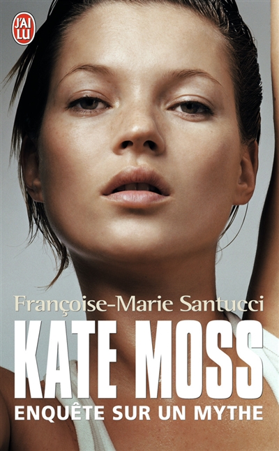 Kate Moss : biographie : enquête sur un mythe