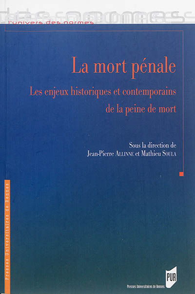 La mort pénale : les enjeux historiques et contemporains de la peine de mort : actes du colloque organisé à l'Université de Montesquieu-Bordeaux 4 les 20 et 21 mars 2013