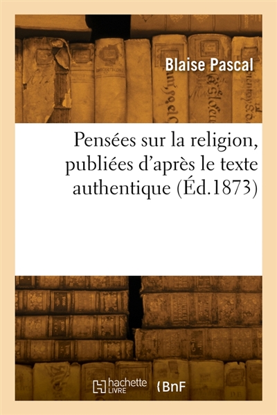 Pensées sur la religion, publiées d'après le texte authentique