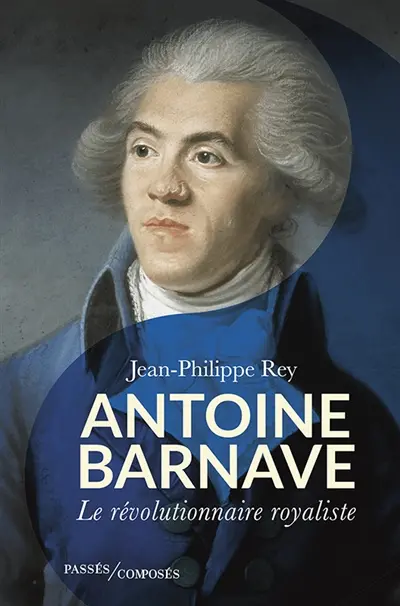 Antoine Barnave : le révolutionnaire royaliste