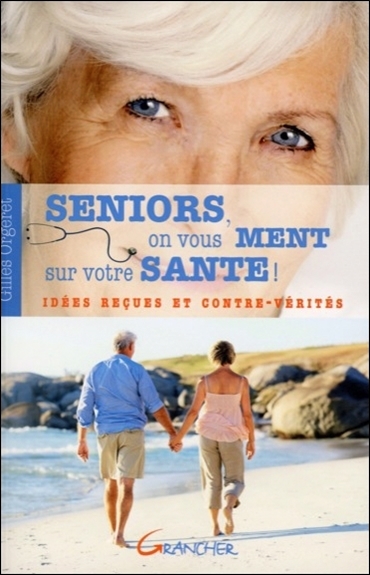 Seniors, on vous ment sur votre santé ! : idées reçues et contre-vérités
