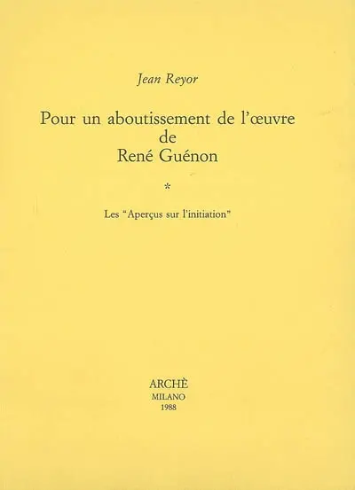 Pour un aboutissement de l'oeuvre de René Guénon. Vol. 1. Les aperçus sur l'initiation