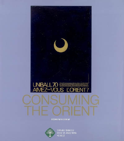 Consuming the Orient : exhibition, Ottoman Bank Archive and Research Centre, between nov. 15, 2007 and march 2, 2008