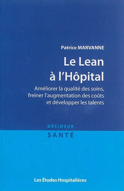 Le Lean à l'hôpital : améliorer la qualité des soins, freiner l'augmentation des coûts et développer les talents