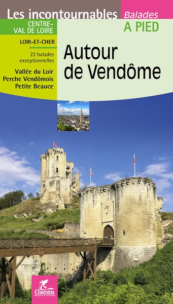Autour de Vendôme : Centre-Val de Loire, Loir-et-Cher, 22 balades exceptionnelles : vallée du Loir, Perche Vendômois, Petite Beauce