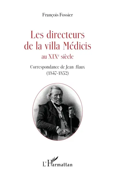 Les directeurs de la villa Médicis au XIXe siècle. Correspondance de Jean Alaux (1847-1852)