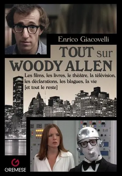 Tout sur Woody Allen : les films, les livres, le théâtre, la télévision, les déclarations, les blagues, la vie (et tout le reste)