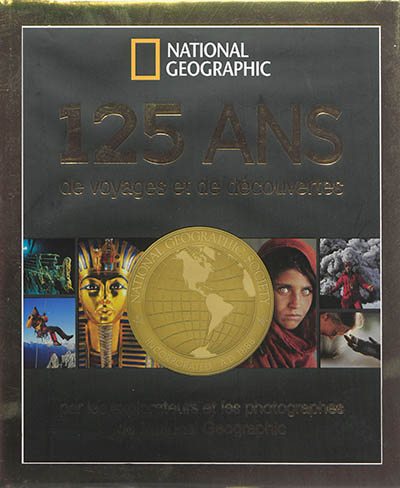 125 ans de voyages et de découvertes : par les explorateurs et les photographes de National geographic