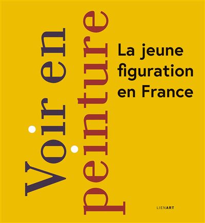 Voir en peinture : la jeune figuration en France : exposition, Les Sables-d'Olonne, Musée d'art moderne et contemporain, du 5 février au 28 mai 2023