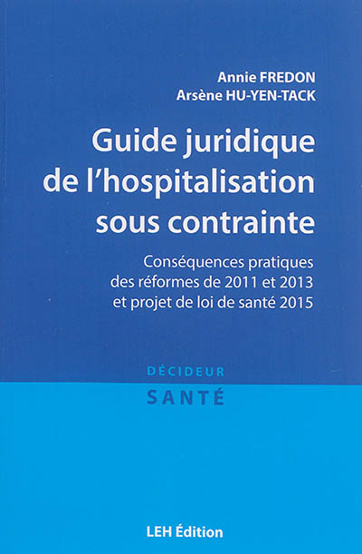 Guide juridique de l'hospitalisation sous contrainte : conséquences pratiques des réformes de 2011 et 2013 et projet de loi de santé 2015, article 13