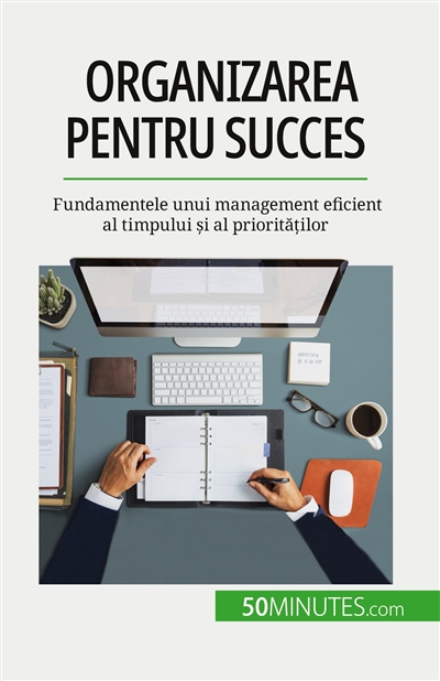 Organizarea pentru succes : Fundamentele unui management eficient al timpului și al priorităților
