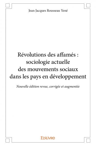 Révolutions des affamés : sociologie actuelle des mouvements sociaux dans les pays en développement - nouvelle édition revue, corrigée et augmentée
