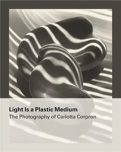 Light Is a Plastic Medium The Photography of Carlotta Corpron