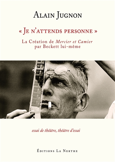 Je n'attends personne : la création de Mercier et Camier par Beckett lui-même : essai de théâtre, théâtre d'essai