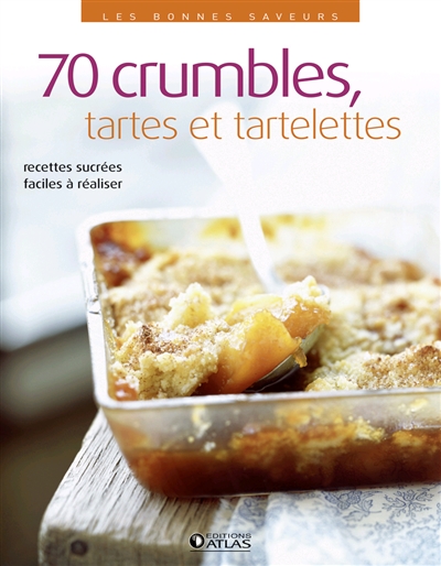 70 crumbles, tartes et tartelettes : recettes sucrées faciles à réaliser
